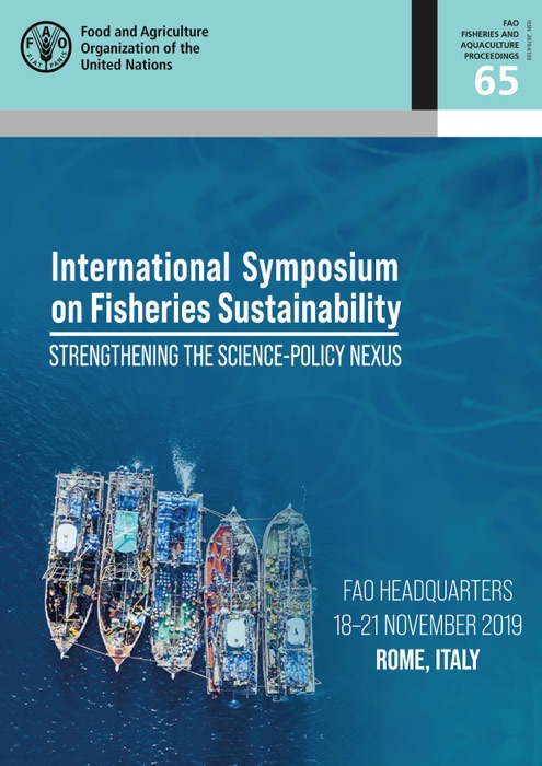 Proceedings of the International Symposium on Fisheries Sustainability: Strengthening the Science-Policy Nexus: FAO Headquarters, 18–21 November 2019, Rome, Italy