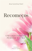 Recomeços: Uma História de Perdão e Cura - Ana Carolina Steil