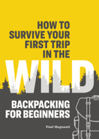 Paul Magnanti - How to Survive Your First Trip in the Wild: Backpacking for Beginners artwork