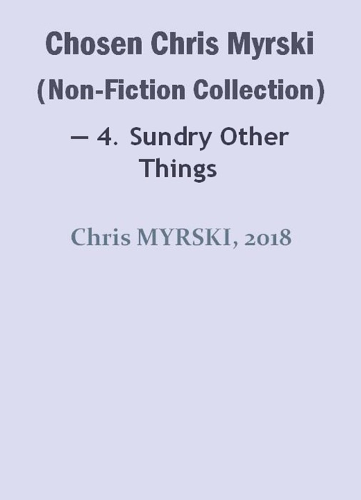 Chosen Chris Myrski (Non-Fiction Collection) — 4. Sundry Other Things