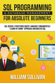 SQL Programming & Database Management For Absolute Beginners SQL Server, Structured Query Language Fundamentals: "Learn - By Doing" Approach And Master SQL - William Sullivan