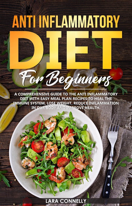 Ant-Inflammatory Diet For Beginners :  a comprehensive guide with easy meal plan recipes to heal the immune system, lose weight, reduce inflammation in our body and improve health