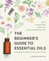 Christina Anthis - The Beginner's Guide to Essential Oils: Everything You Need to Know to Get Started artwork