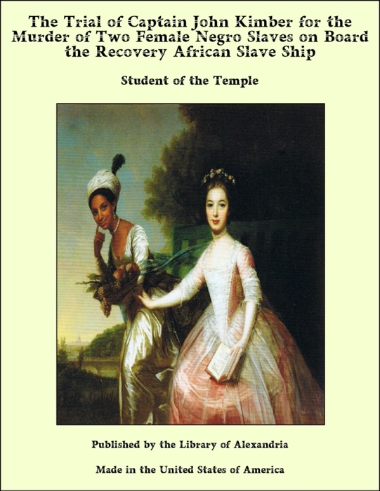 The Trial of Captain John Kimber for the Murder of Two Female Negro Slaves on Board the Recovery African Slave Ship