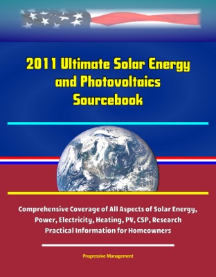 2011 Ultimate Solar Energy and Photovoltaics Sourcebook: Comprehensive Coverage of All Aspects of Solar Energy, Power, Electricity, Heating, PV, CSP, Research, Practical Information for Homeowners