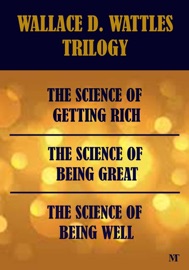 Wallace D. Wattles Trilogy - The Science of Getting Rich, The Science of Being Well & The Science of Being Great - Wallace D. Wattles by  Wallace D. Wattles PDF Download
