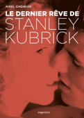 Le dernier rêve de Stanley Kubrick - Axel CADIEUX