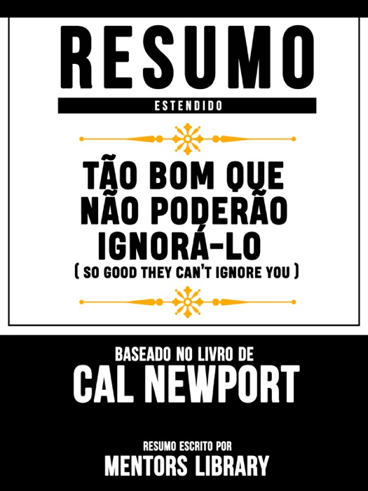 Resumo Estendido: Tão Bom Que Não Poderão Ignorá-Lo (So Good They Cant Ignore You) - Baseado No Livro De Cal Newport
