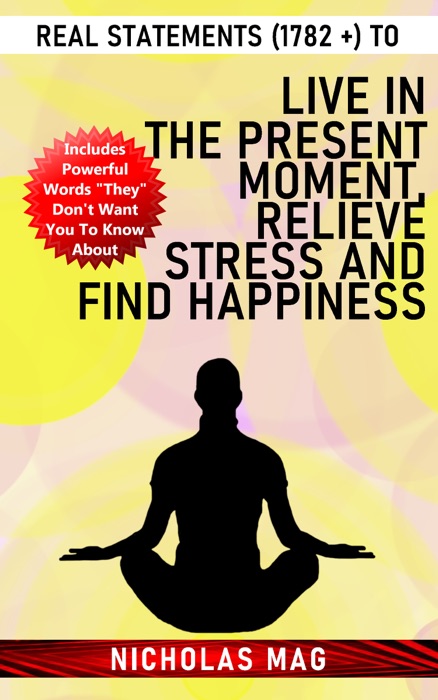 Real Statements (1782 +) to Live in the Present Moment, Relieve Stress and Find Happiness