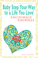 Shelli Johnson - Baby Step Your Way to a Life You Love: Encourage Yourself (A Self-Help How-To Guide for Empowerment and Personal Growth) artwork