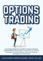 Timothy Willink & Stock Market Investing Academy - Options Trading: A Complete Beginner’s Guide to Create a Passive Income Stream from Home: Introduction to Trading Strategies, Trading Options, Advanced Trading Strategies and Techniques artwork