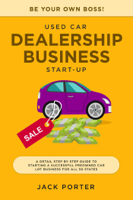 Jack Porter - Be Your Own Boss! Used Car Dealership Business Startup - a Detail Step By Step Guide to Starting a Successful Preowned Car Lot Business for All 50 States artwork
