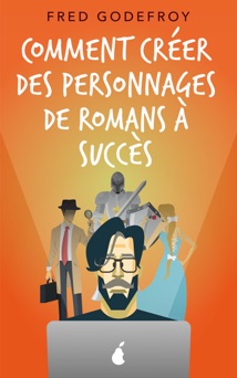 Comment créer des personnages de romans à succès - Fred Godefroy