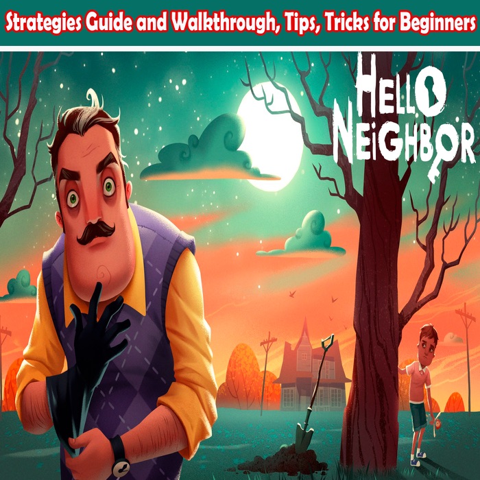 Hello Neighbor: Strategies Guide and Walkthrough, Tips, Tricks for Beginners