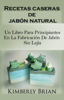 Recetas caseras de jabón natural: un libro para principiantes en la fabricación de jabón sin lejía - Kimberly Brian