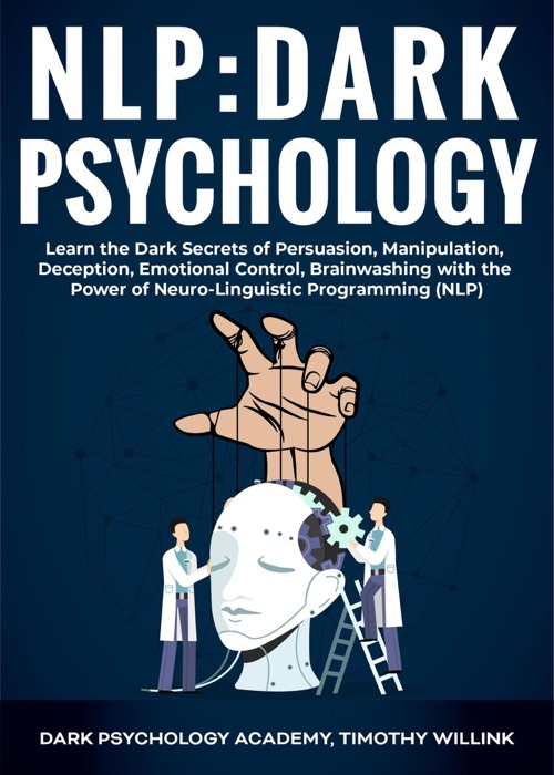 NLP: Dark Psychology: Learn the Dark Secrets of Persuasion, Manipulation, Deception, Emotional Control, Brainwashing with the Power of Neuro-Linguistic Programming (NLP)