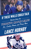 If These Walls Could Talk: Toronto Maple Leafs - Lance Hornby