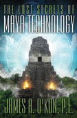 The Lost Secrets of Maya Technology - James A. O'Kon P.E.