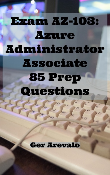 Exam AZ-103: Azure Administrator Associate 85 Prep Questions