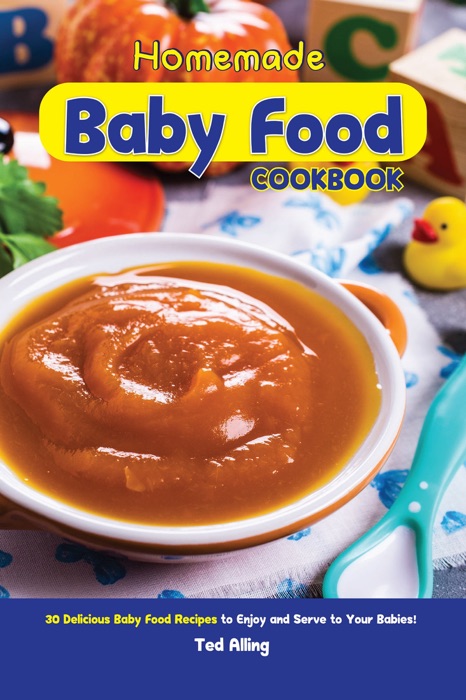 Homemade Baby Food Cookbook: 30 Delicious Baby Food Recipes to Enjoy and Serve to Your Babies!