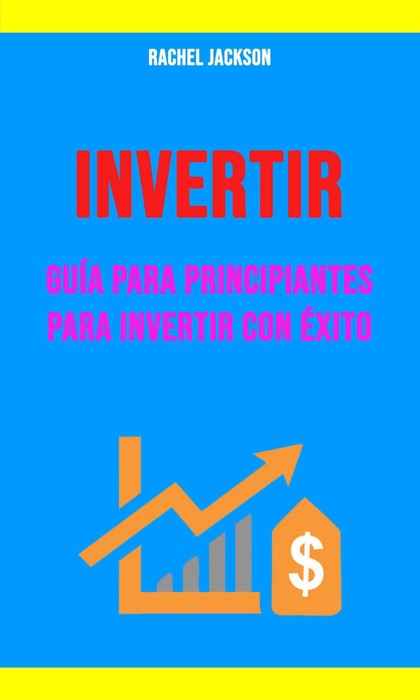 Invertir: Guía Para Principiantes Para Invertir Con Éxito.