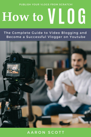 Vlog: The Complete Guide to Video Blogging and Become a Successful Vlogger on Youtube