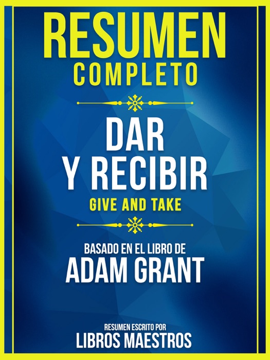 Resumen Completo: Dar y Recibir (Give And Take) - Basado en el Libro de Adam Grant