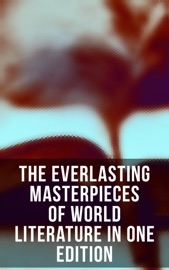 The Everlasting Masterpieces of World Literature in One Edition - Marcel Proust, Charles Dickens, Fyodor Dostoyevsky, William Shakespeare, Henry David Thoreau, Walt Whitman, Kahlil Gibran, John Milton, Jonathan Swift, Daniel Defoe, Henry Fielding, Laurence Sterne, Jane Austen, William Makepeace Thackeray, P. B. Shelley, Mary Shelley, John Keats, Charlotte Brontë, Emily Brontë, George Eliot, Thomas Hardy, Elizabeth Von Arnim, D. H. Lawrence, Ann Ward Radcliffe, Bram Stoker, Arthur Conan Doyle, Joseph Conrad, Oscar Wilde, Lewis Carroll, Frances Hodgson Burnett, C. S. Lewis, George Weedon Grossmith, H.G. Wells, Wilkie Collins, G. K. Chesterton, E. M. Forster, T. S. Eliot, James Joyce, George Bernard Shaw, W. B. Yeats, Sir Walter Scott, Robert Louis Stevenson, Kenneth Grahame, George MacDonald, James Matthew Barrie, Mark Twain, Jack London, Herman Melville, Nathaniel Hawthorne, Louisa May Alcott, Willa Cather, Edith Wharton, Kate Chopin, Harriet Beecher Stowe, Frederick Douglass, James Fenimore Cooper, Henry James, Edgar Allan Poe, H. P. Lovecraft, Lewis Wallace, L.M. Montgomery, Homer, Plato, Apuleius, Marcus Aurelius, Johann Wolfgang von Goethe, Herman Hesse, Friedrich Nietzsche, Jules Verne, Victor Hugo, Gustave Flaubert, Gaston Leroux, Honoré de Balzac, Stendhal, Voltaire, Charles Baudelaire, Alexandre Dumas, Émile Zola, Henrik Ibsen, Leo Tolstoy, Ivan Turgenev, Anton Chekhov, Nikolai Gogol, Miguel de Cervantes, Benito Pérez Galdós, Pedro Calderón de la Barca, Dante, Giovanni Boccaccio, Niccolò Machiavelli, Rabindranath Tagore, Bankim Chandra Chatterjee, Kalidasa, Valmiki, Laozi, Sun Tzu, Confucius, Cao Xueqin, Princess Der Ling, Inazo Nitobe, Kakuzo Okakura & Soseki Natsume