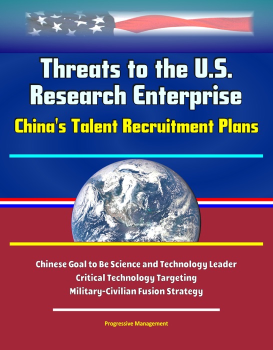 Threats to the U.S. Research Enterprise: China's Talent Recruitment Plans - Chinese Goal to Be Science and Technology Leader, Critical Technology Targeting, Military-Civilian Fusion Strategy