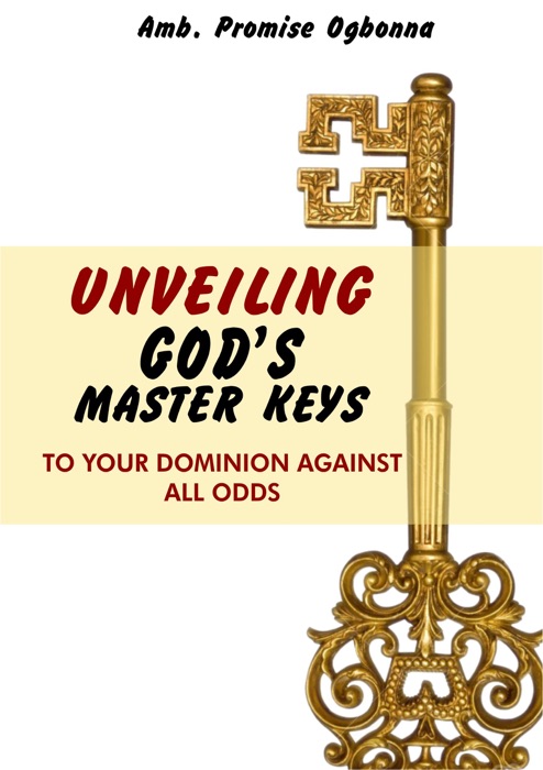 Unveiling God’s Master Keys to Your Dominion against All Odds