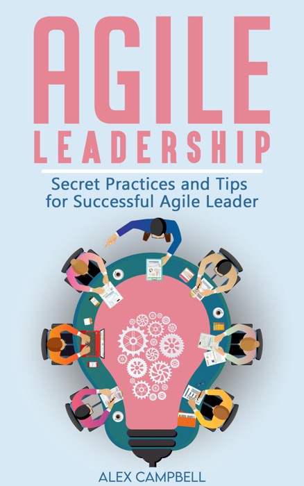 Agile Leadership: Secret Practices and Tips for Successful Agile Leaders.