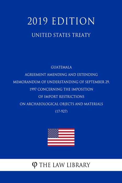 Guatemala - Agreement Amending and Extending Memorandum of Understanding of September 29, 1997 concerning the Imposition of Import Restrictions on Archaeological Objects and Materials (17-927) (United States Treaty)