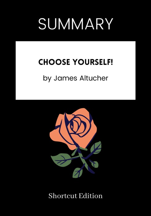 SUMMARY - Choose Yourself! by James Altucher