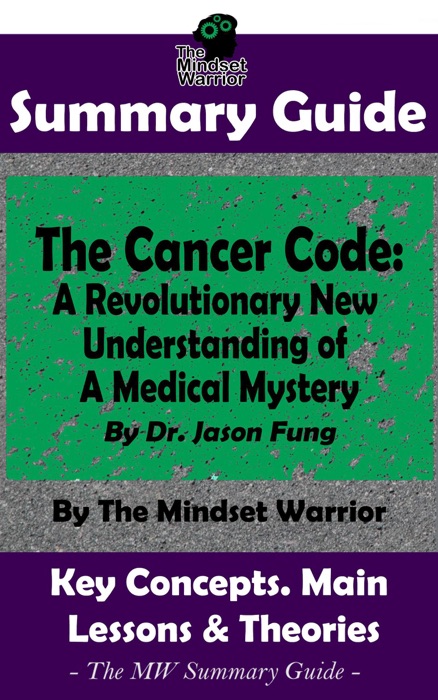 Summary Guide: The Cancer Code: A Revolutionary New Understanding of a Medical Mystery: By Dr. Jason Fung  The Mindset Warrior Summary Guide