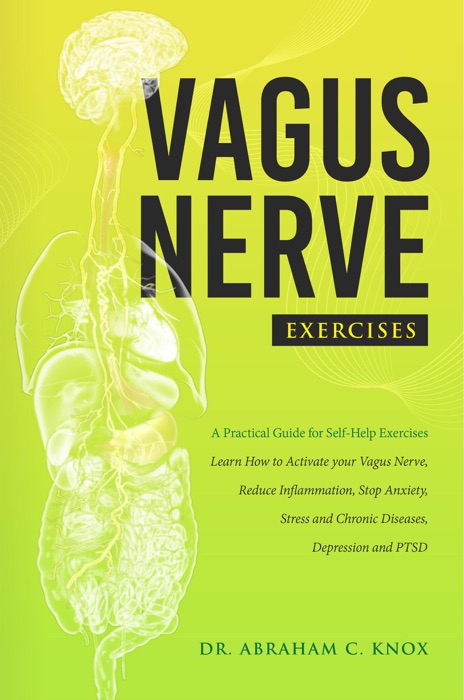 Vagus Nerve Exercises: A Practical Guide for Self-Help Exercises. Learn How to Activate your Vagus Nerve, Reduce Inflammation, Stop Anxiety, Stress and Chronic Diseases, Depression and PTSD
