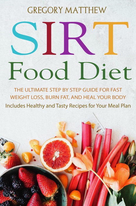 Sirtfood Diet: The Ultimate Step by Step Guide for Fast Weight Loss, Burn Fat and Heal Your Body. Includes Healthy and Tasty Recipes for Your Meal Plan