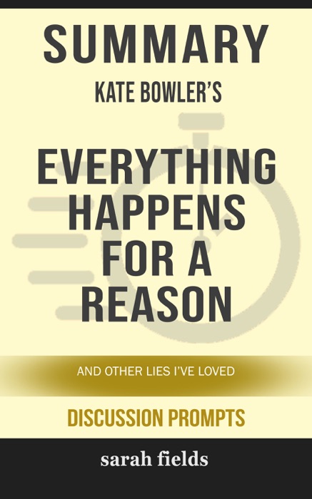 Summary of Everything Happens for a Reason: And Other Lies I've Loved by Kate Bowler (Discussion Prompts)