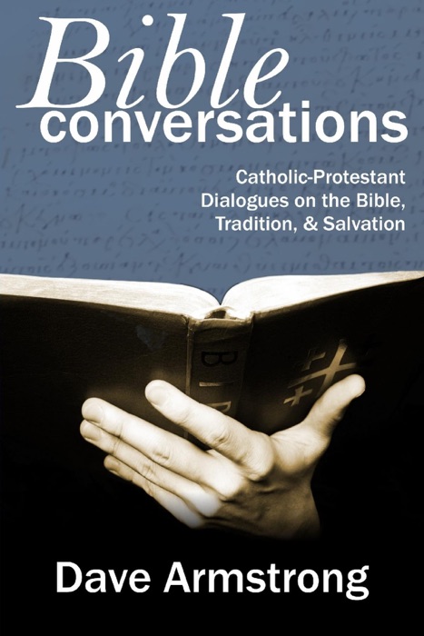 Bible Conversations: Catholic-Protestant Dialogues On The Bible, Tradition, & Salvation