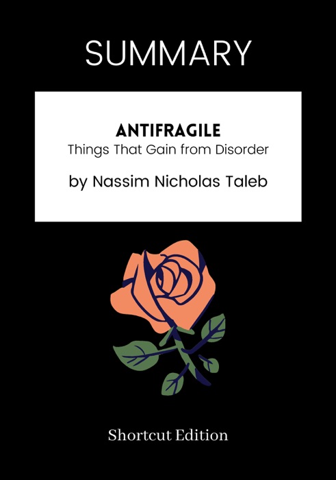 SUMMARY - Antifragile: Things That Gain from Disorder by Nassim Nicholas Taleb