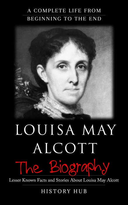 Louisa May Alcott: The Biography (A Complete Life from Beginning to the End)
