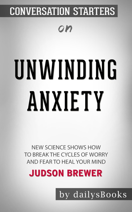 Unwinding Anxiety: New Science Shows How to Break the Cycles of Worry and Fear to Heal Your Mind by Judson Brewer: Conversation Starters