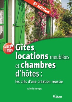 Gîtes, locations meublées et chambres d'hôtes : les clés d'une création réussie - Isabelle Barèges