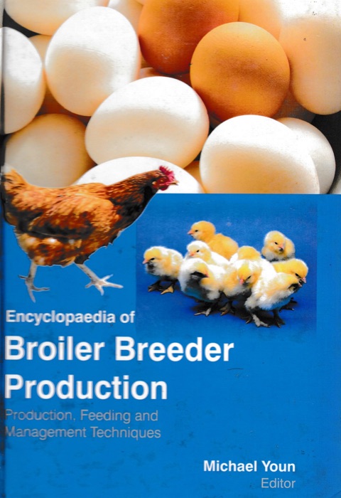 Encyclopaedia of Broiler Breeder Production Production, Feeding and Management Techniques (Commercial Poultry Production and Management)