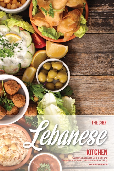 The Chef's Lebanese Kitchen: Authentic Lebanese Cookbook and Recipes for Authentic Mediterranean Cooking
