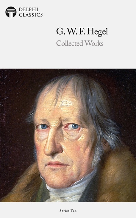 Delphi Collected Works of Georg Wilhelm Friedrich Hegel (Illustrated)