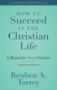 How to Succeed in the Christian Life - Reuben A. Torrey