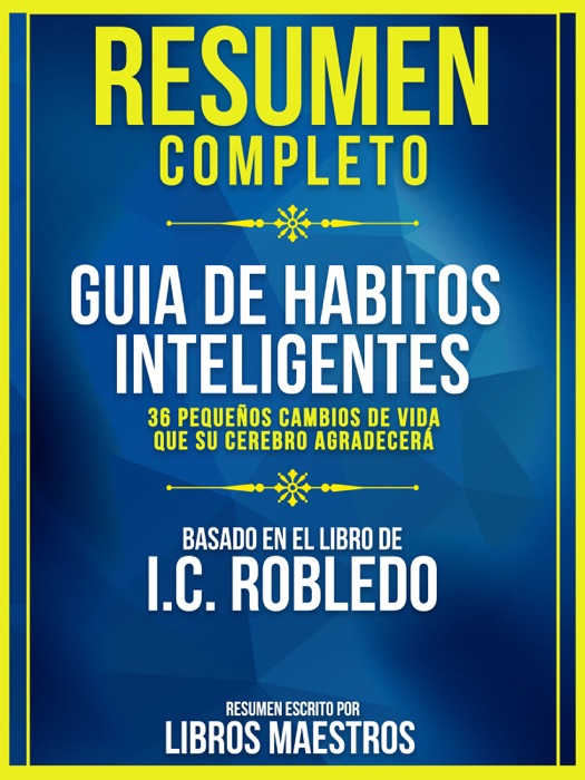 Resumen Completo: Guía De Hábitos Inteligentes: 36 Pequeños Cambios De Vida Que Su Cerebro Agradecerá - Basado En El Libro De I.C. Robledo