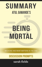 Summary of Being Mortal: Medicine and What Matters in the End by Atul Gawande (Discussion Prompts)