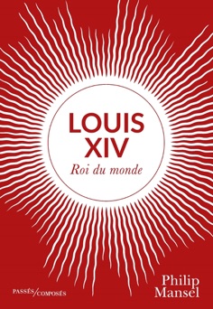 Louis XIV. Roi du monde - Philip Mansel