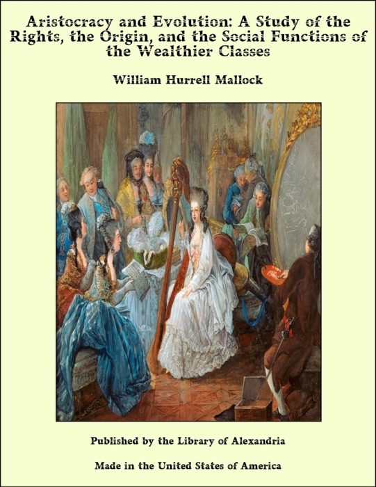 Aristocracy and Evolution: A Study of the Rights, the Origin, and the Social Functions of the Wealthier Classes